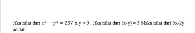 Jika nilai dari x^2-y^2=237x, y>0. Jika nilai dari (x-y)=3 Maka nilai darii 5x-2y
adalah