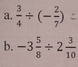  3/4 / (- 2/7 )
b. -3 5/8 / 2 3/10 