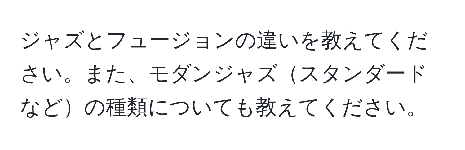 ジャズとフュージョンの違いを教えてください。また、モダンジャズスタンダードなどの種類についても教えてください。