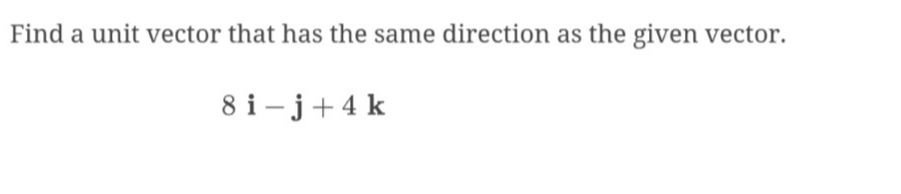 Find a unit vector that has the same direction as the given vector.
8i-j+4k