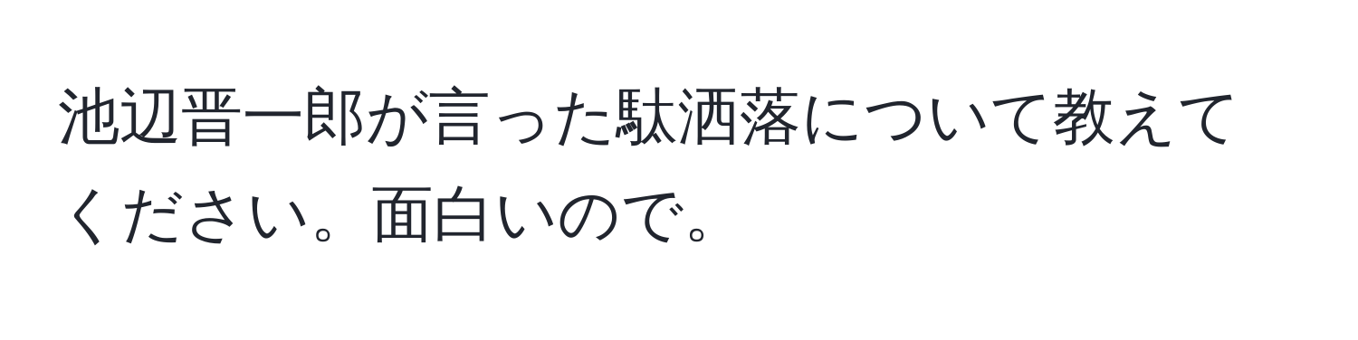 池辺晋一郎が言った駄洒落について教えてください。面白いので。