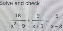 Solve and check.
 18/x^2-9 + 9/x+3 = 5/x-3 