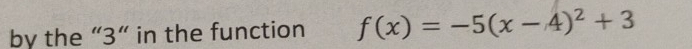 by the “ 3 ” in the function f(x)=-5(x-4)^2+3