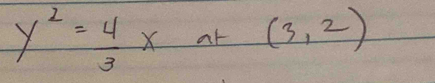 y^2= 4/3 x at (3,2)