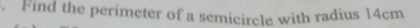 Find the perimeter of a semicircle with radius 14cm