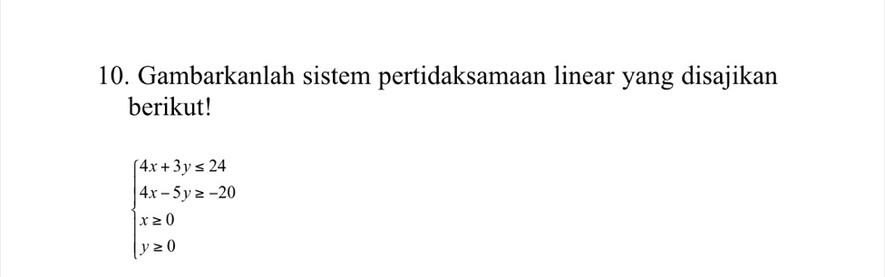 Gambarkanlah sistem pertidaksamaan linear yang disajikan 
berikut!
beginarrayl 4x+3y≤ 24 4x-5y≥ -20 x≥ 0 y≥ 0endarray.