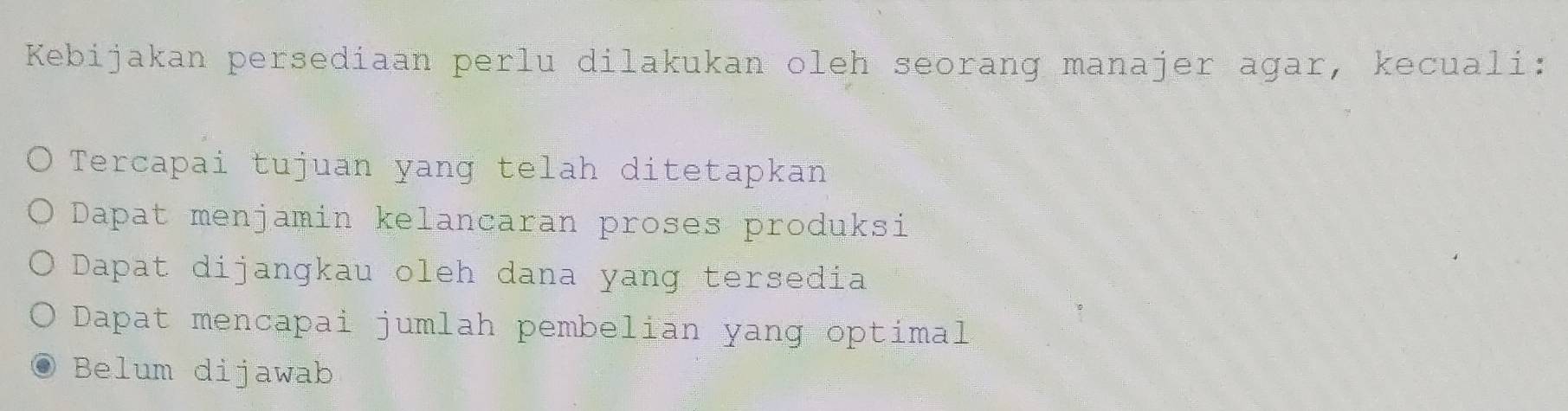 Kebijakan persediaan perlu dilakukan oleh seorang manajer agar, kecuali:
Tercapai tujuan yang telah ditetapkan
Dapat menjamin kelancaran proses produksi
Dapat dijangkau oleh dana yang tersedia
Dapat mencapai jumlah pembelian yang optimal
Belum dijawab