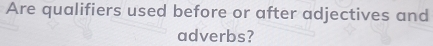 Are qualifiers used before or after adjectives and 
adverbs?