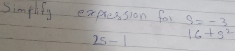 Simflify expression for S=-3
2s-1
16+s^2