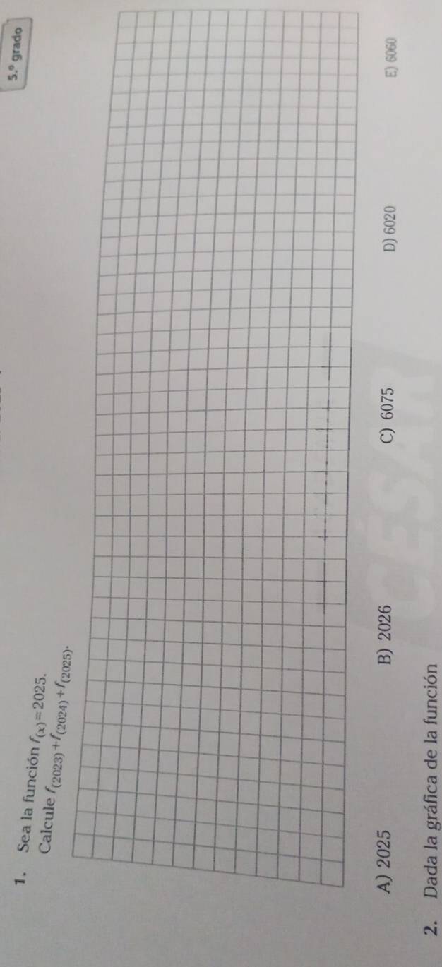 5.^circ  grado
1. Sea la función f_(x)=2025. 
Calcule f_(2023)+f_(2024)+f_(2025).
A) 2025 B) 2026 C) 6075 E) 6060
D) 6020
2. Dada la gráfica de la función