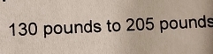 130 pounds to 205 pounds
