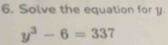 Solve the equation for y.
y^3-6=337