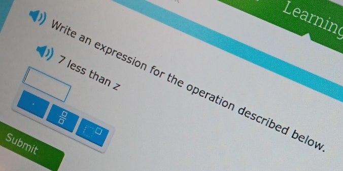 Learnin 
7 less than z 
rite an expression for the operation described belo
 □ /□  
Submit