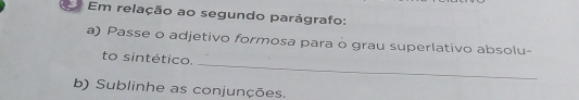 Em relação ao segundo parágrafo: 
a) Passe o adjetivo formosa para o grau superlativo absolu- 
_ 
to sintético. 
b) Sublinhe as conjunções.