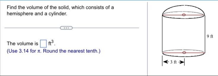 Find the volume of the solid, which consists of a 
hemisphere and a cylinder. 
The volume is □ ft^3. 
(Use 3.14 for π. Round the nearest tenth.)