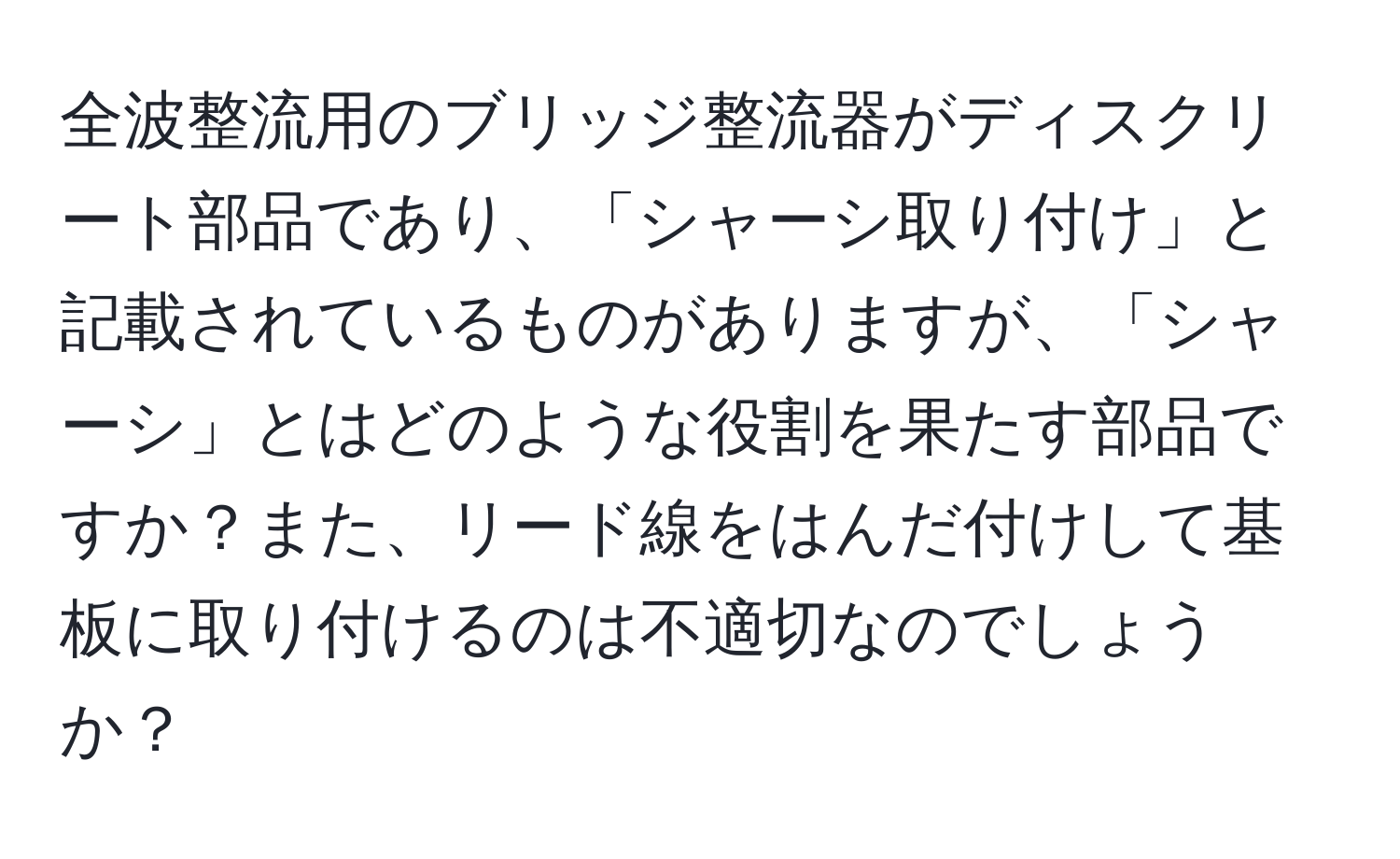 全波整流用のブリッジ整流器がディスクリート部品であり、「シャーシ取り付け」と記載されているものがありますが、「シャーシ」とはどのような役割を果たす部品ですか？また、リード線をはんだ付けして基板に取り付けるのは不適切なのでしょうか？