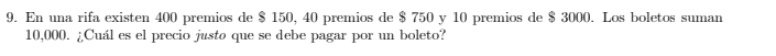 En una rifa existen 400 premios de $ 150, 40 premios de $ 750 y 10 premios de $ 3000. Los boletos suman
10,000. ¿Cuál es el precio justo que se debe pagar por un boleto?