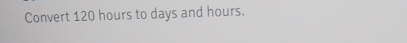 Convert 120 hours to days and hours.