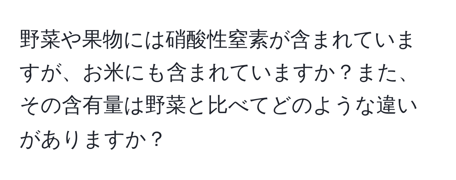 野菜や果物には硝酸性窒素が含まれていますが、お米にも含まれていますか？また、その含有量は野菜と比べてどのような違いがありますか？