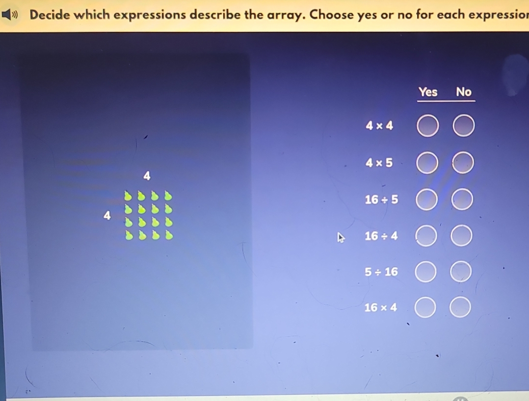 ») Decide which expressions describe the array. Choose yes or no for each expressior
Yes No
4* 4
4* 5
4
16/ 5
4
16/ 4
5/ 16
16* 4