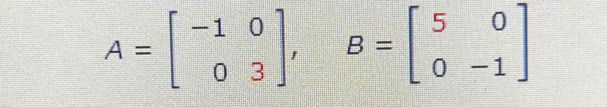 A=beginbmatrix -1&0 0&3endbmatrix , B=beginbmatrix 5&0 0&-1endbmatrix