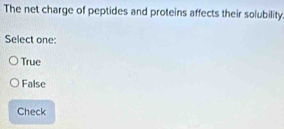 The net charge of peptides and proteins affects their solubility.
Select one:
True
False
Check