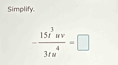 Simplify.
- 15t^3uv/3tu^4 =□