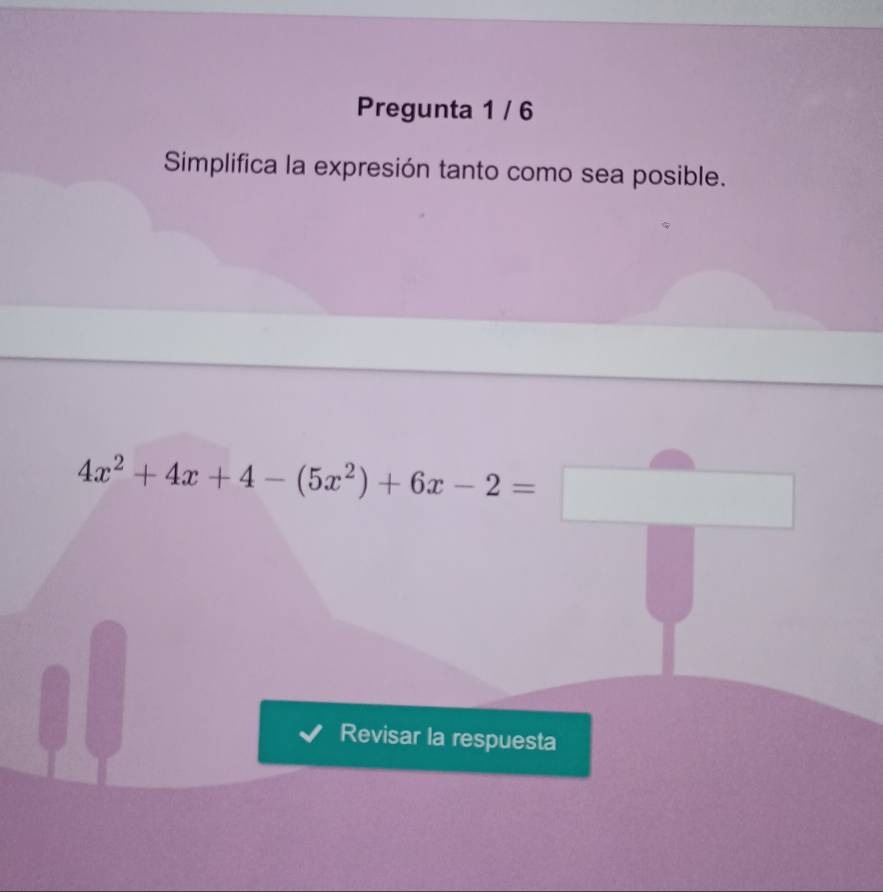 Pregunta 1 / 6 
Simplifica la expresión tanto como sea posible.
4x^2+4x+4-(5x^2)+6x-2=□
Revisar la respuesta