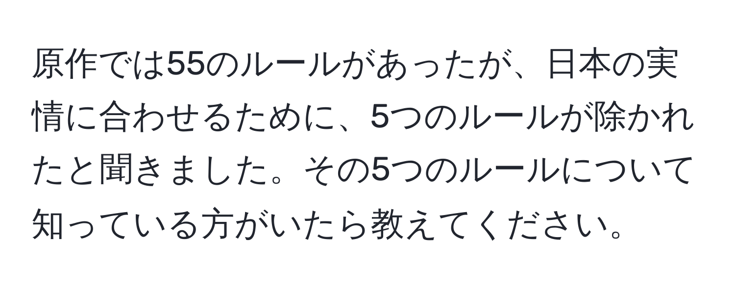 原作では55のルールがあったが、日本の実情に合わせるために、5つのルールが除かれたと聞きました。その5つのルールについて知っている方がいたら教えてください。