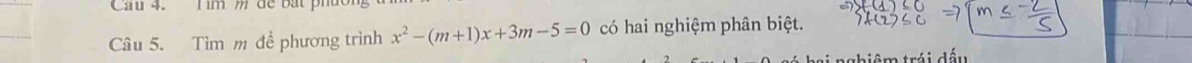 Cầu 4. T im m dể bắt hu 
Câu 5. Tìm m đề phương trình x^2-(m+1)x+3m-5=0 có hai nghiệm phân biệt. 
ai nghiêm trái đấu