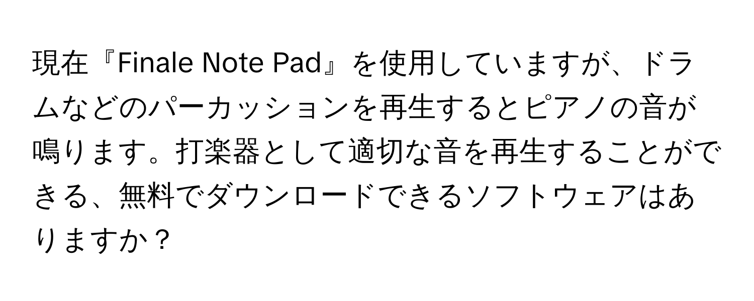 現在『Finale Note Pad』を使用していますが、ドラムなどのパーカッションを再生するとピアノの音が鳴ります。打楽器として適切な音を再生することができる、無料でダウンロードできるソフトウェアはありますか？