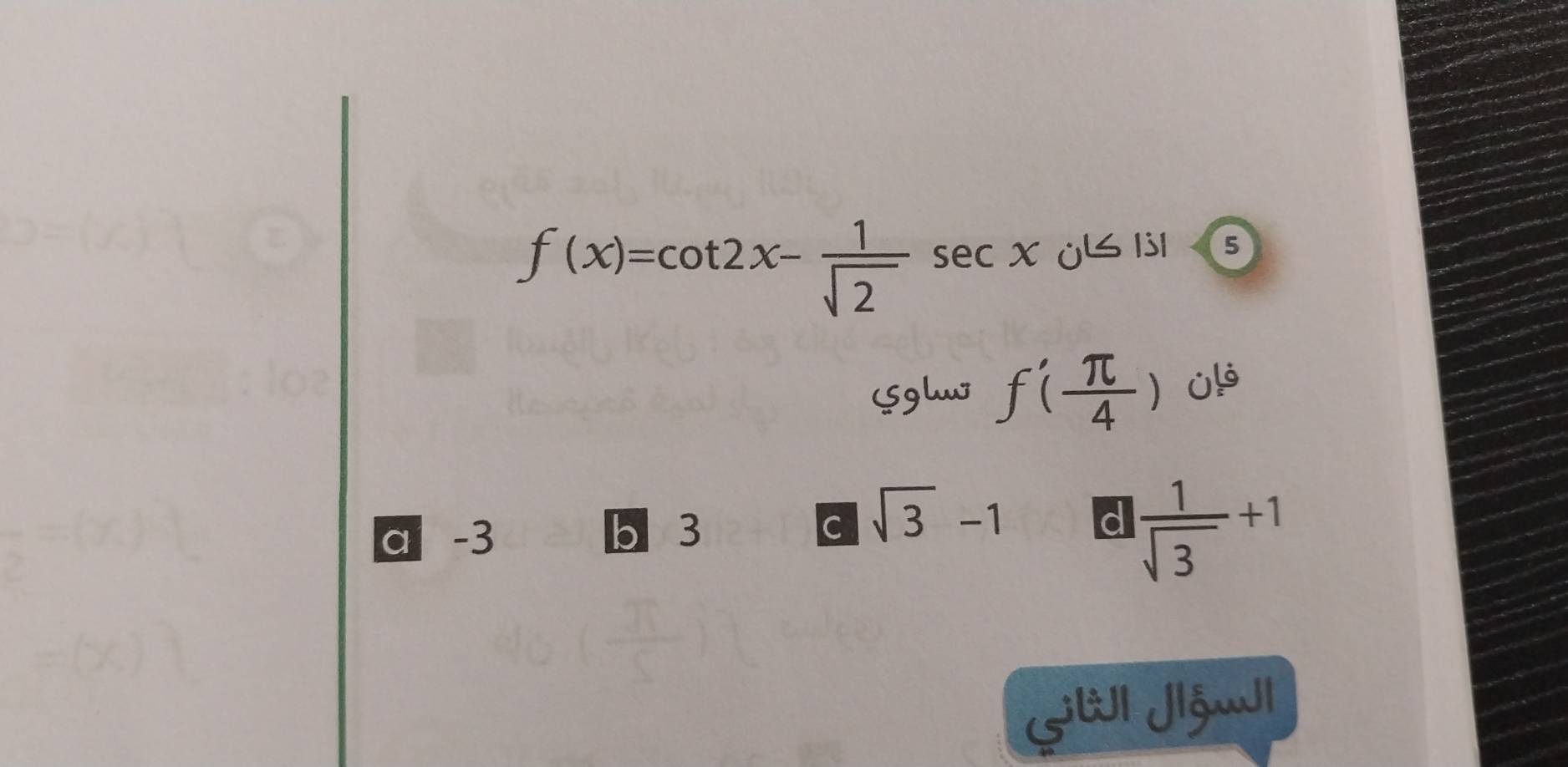 f(x)=cot 2x- 1/sqrt(2) sec xj≤ |s|
Sghw f'( π /4 )
a -3 b 3
C sqrt(3)-1
d | 1/sqrt(3) +1
GilI Jšwl