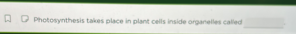 Photosynthesis takes place in plant cells inside organelles called