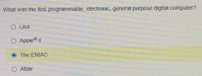 What was the first programmable, electronic, general purpose digital computer?
Lisa
Apple^81
The ENIAC
Altair