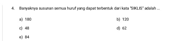 Banyaknya susunan semua huruf yang dapat terbentuk dari kata "SIKLIS" adalah ...
a) 180 b) 120
c) 48 d) 62
e) 84