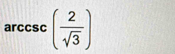 arccsc = ( 2/sqrt(3) )