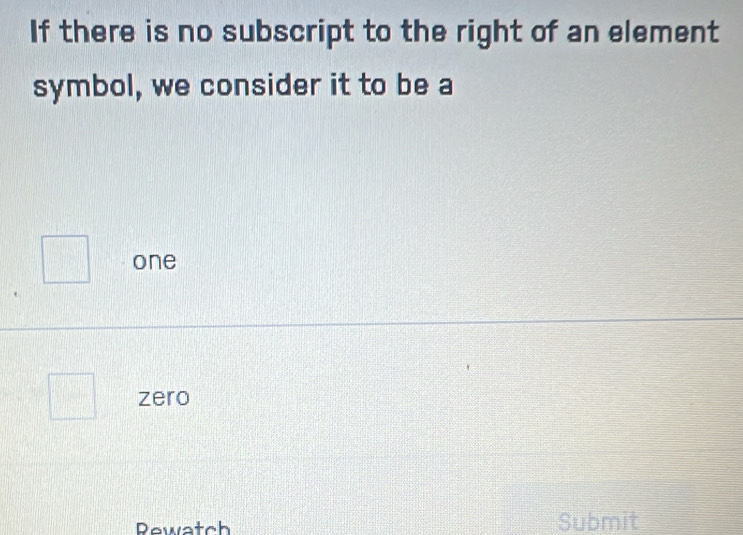 If there is no subscript to the right of an element
symbol, we consider it to be a
one
zero
Rewatch Submit