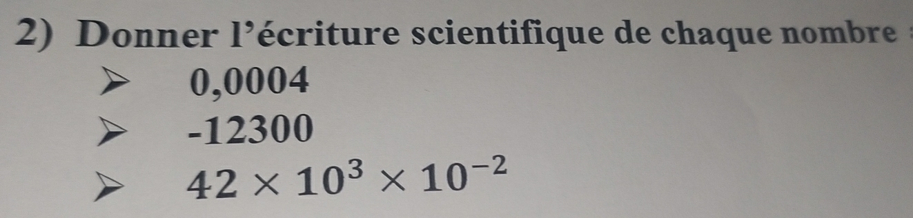 Donner l’écriture scientifique de chaque nombre
0,0004
-12300
42* 10^3* 10^(-2)