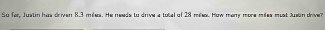So far, Justin has driven 8.3 miles. He needs to drive a total of 28 miles. How many more miles must Justin drive?