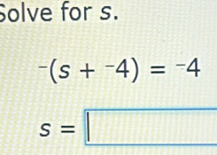 Solve for s.
-(s+^-4)=^-4
s=□