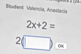 2(24- 
Student Valencia, Anastacia
2x+2=
2(□ ) OK