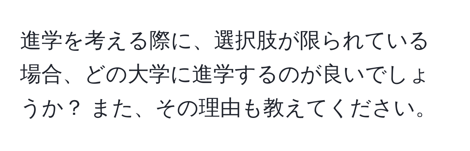 進学を考える際に、選択肢が限られている場合、どの大学に進学するのが良いでしょうか？ また、その理由も教えてください。