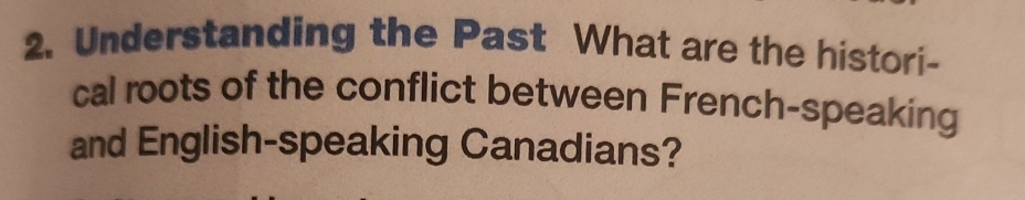 Understanding the Past What are the histori- 
cal roots of the conflict between French-speaking 
and English-speaking Canadians?