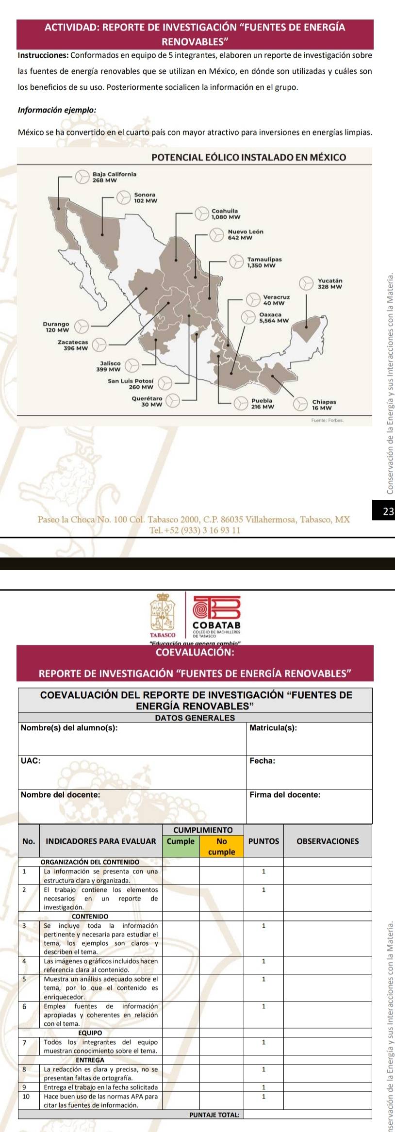 ACTIVIDAD: REPORTE DE INVESTIGACIÓN “FUENTES DE ENERGÍA 
RENOVABLES 
los beneficios de su uso. Posteriormente socialicen la información en el grupo 
Información ejemplo: 
POTENCIAL EÓLICO INSTALADO EN MÉXICO 

23 
Paseo la Choca No. 100 Col. Tabasco 2000, C.P. 86035 Villahermosa, Tabasco, MX 
Tel.+52 (933) 3 16 93 11
N 
U 
N 
N 
1
4