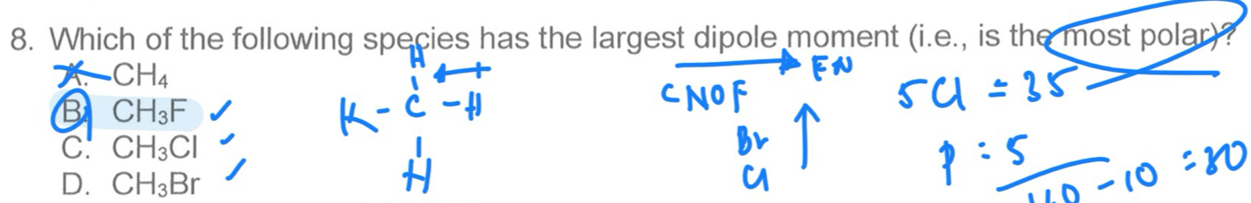 Which of the following species has the largest dipole moment (i.e., is the most polar)?
A CH_4
B CH_3F
C. CH_3Cl
D. CH_3Br