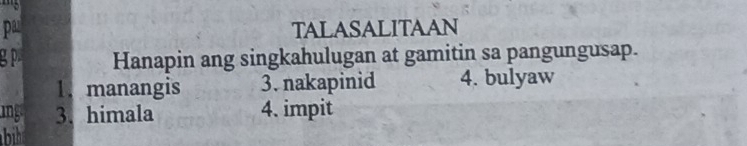 pa TALASALITAAN 
g p Hanapin ang singkahulugan at gamitin sa pangungusap. 
1. manangis 3. nakapinid 4. bulyaw 
ing 3. himala 4. impit 
bih