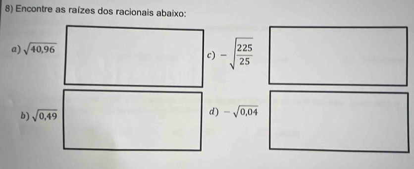 Encontre as raízes dos racionais abaixo: 
a) sqrt(40,96)
c) -sqrt(frac 225)25
b) sqrt(0,49)
d) -sqrt(0,04)