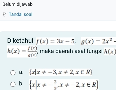 Belum dijawab
Tandai soal
Diketahui f(x)=3x-5, g(x)=2x^2-
h(x)= f(x)/g(x)  , maka daerah asal fungsi h(x)
a.  x|x!= -3,x!= 2,x∈ R
b.  x|x!= - 2/3 ,x!= -2,x∈ R