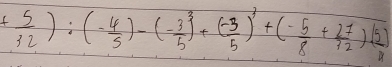 + 5/32 ):(- 4/5 )-(- 3/5 )^3+( (-3)/5 )^3+(- 5/8 + 27/12 )( 5/11 )