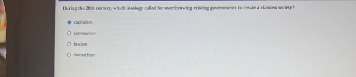 During the 20th century, which ideology called for overthrowing existing governments to create a classless society?
capitalism
communism
fascism
monarchism